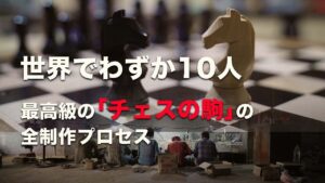 世界でわずか10人、最高級の｢チェスの駒｣の全制作プロセス