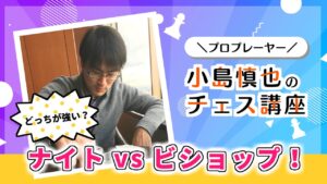 【無料版】プロプレーヤー小島慎也のチェス講座『どっちが強い？ナイト vs ビショップ！』
