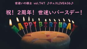 世迷いの棋士vol.７４７♪チェスLIVE４３６♪祝！２周年！世迷いバースデー！