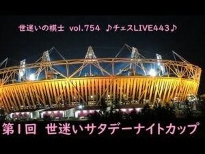 世迷いの棋士vol.７５４【チェスＬＩＶＥ♪４４３♪】第１回世迷いサタデーナイトカップ