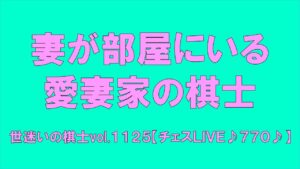 愛妻家の棋士　世迷いの棋士vol.１１２５【チェスＬＩＶＥ♪７７０♪】