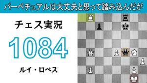 チェス実況 1084. 白 ルイ・ロペス: パーペチュアルは大丈夫と思って踏み込んだが