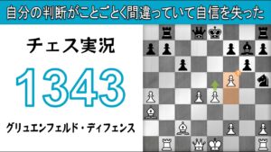 チェス実況 1343. 白 グリュエンフェルド・ディフェンス: 自分の判断がことごとく間違っていて自信を失った
