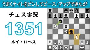 チェス実況 1351. 白 ルイ・ロペス: うまくナイトをピンしてピース・アップできたが