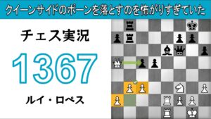 チェス実況 1367. 白 ルイ・ロペス: クイーンサイドのポーンを落とすのを怖がりすぎていた